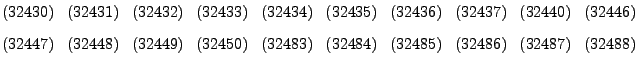 $\textstyle \parbox{14cm}{(32430) \, (32431) \, (32432) \, (32433) \, (32434) \,...
..., (32450) \,
(32483) \, (32484) \, (32485) \, (32486) \, (32487) \, (32488)
}$