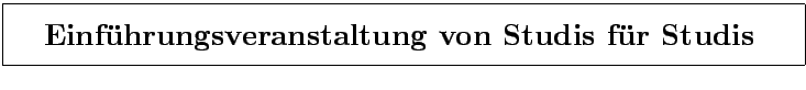 \fbox{\rule[-3mm]{0cm}{1cm}\qquad\bf\LARGE\bf Einf\uml uhrungsveranstaltung von Studis f\uml {u}r Studis \quad }