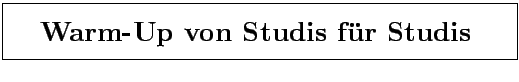 \fbox{\rule[-3mm]{0cm}{1cm}\qquad\bf\LARGE\bf Warm-Up von Studis f\uml {u}r Studis \quad }