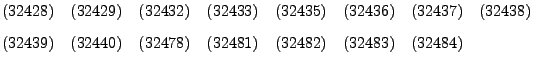 $\textstyle \parbox{12cm}{(32428) \,\, (32429) \,\, (32432) \,\, (32433) \,\, (3...
... \,\, (32483) \,\, (32484) %\, (32486} \, (32487} \, (32488} \, %fbox{32488}
}$