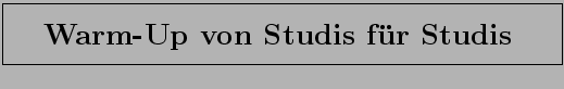 \fbox{\rule[-3mm]{0cm}{1cm}\qquad\bf\LARGE\bf Warm-Up von Studis f\uml {u}r Studis \quad }